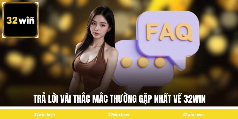 Trả lời vài thắc mắc thường gặp nhất về 32WIN 