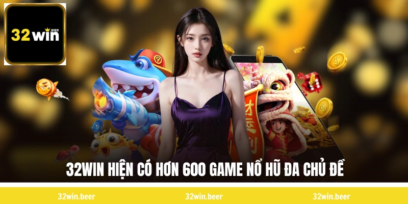32WIN hiện có hơn 600 game nổ hũ đa chủ đề