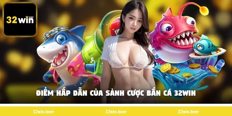 Điểm hấp dẫn của sảnh cược bắn cá 32Win