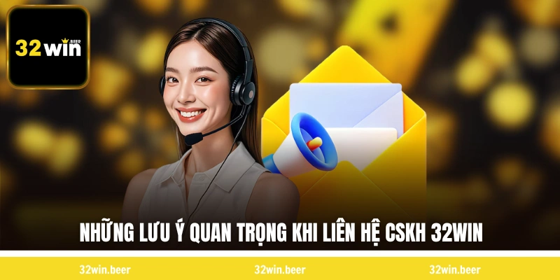 Những lưu ý quan trọng khi liên hệ chăm sóc khách hàng 32WIN