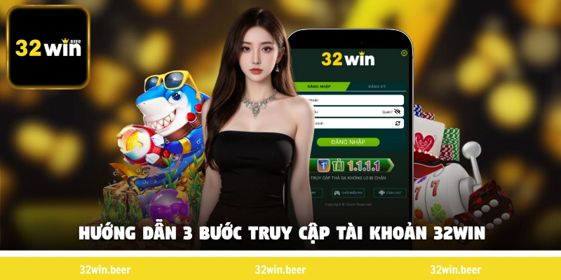 Hướng dẫn 3 bước truy cập tài khoản 32Win 