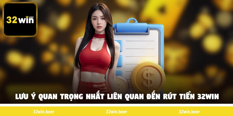 Những lưu ý quan trọng nhất liên quan đến rút tiền 32win  