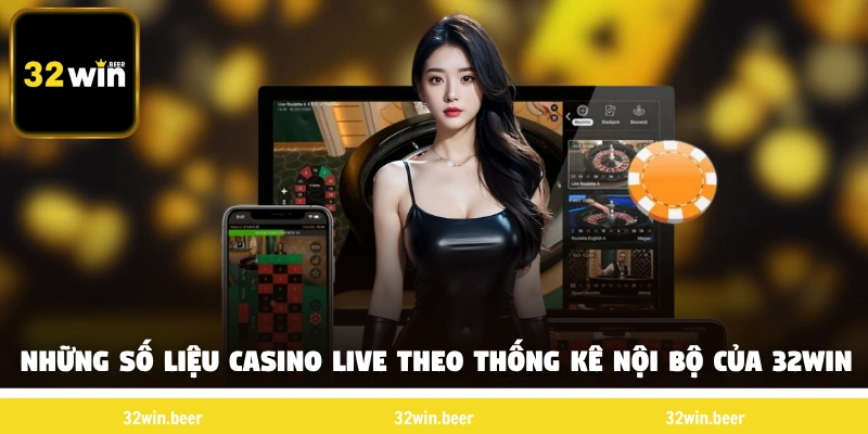 Những số liệu casino live theo thống kê nội bộ của 32Win